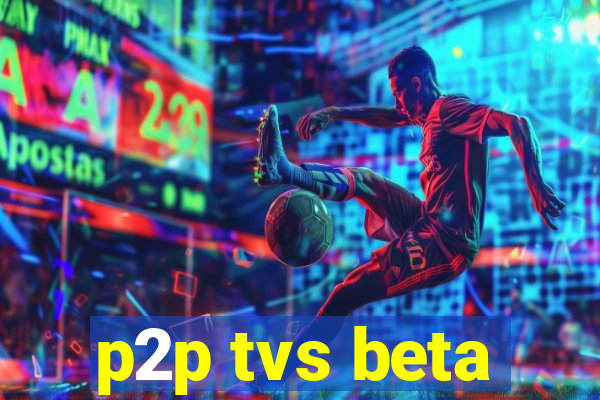 p2p tvs beta